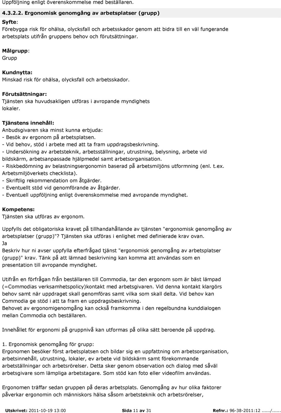 Grupp Minskad risk för ohälsa, olycksfall och arbetsskador. Tjänsten ska huvudsakligen utföras i avropande myndighets lokaler. - Besök av ergonom på arbetsplatsen.
