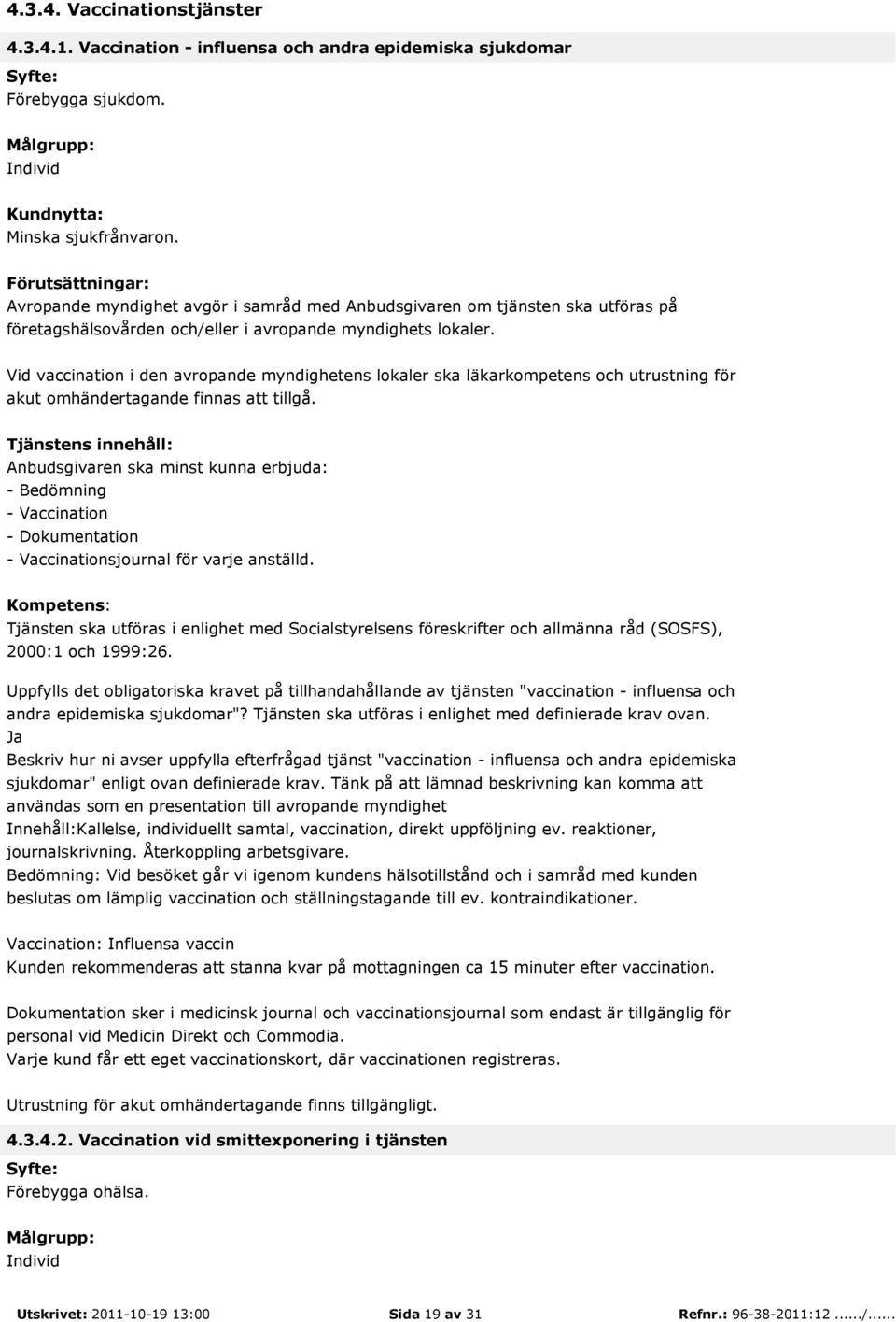 - Bedömning - Vaccination - Dokumentation - Vaccinationsjournal för varje anställd. Tjänsten ska utföras i enlighet med Socialstyrelsens föreskrifter och allmänna råd (SOSFS), 2000:1 och 1999:26.