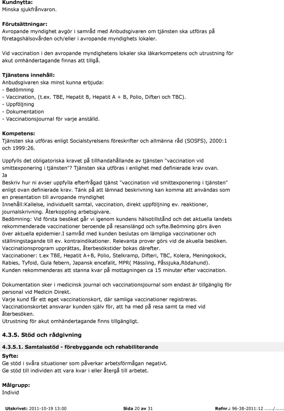 Tjänsten ska utföras enligt Socialstyrelsens föreskrifter och allmänna råd (SOSFS), 2000:1 och 1999:26.