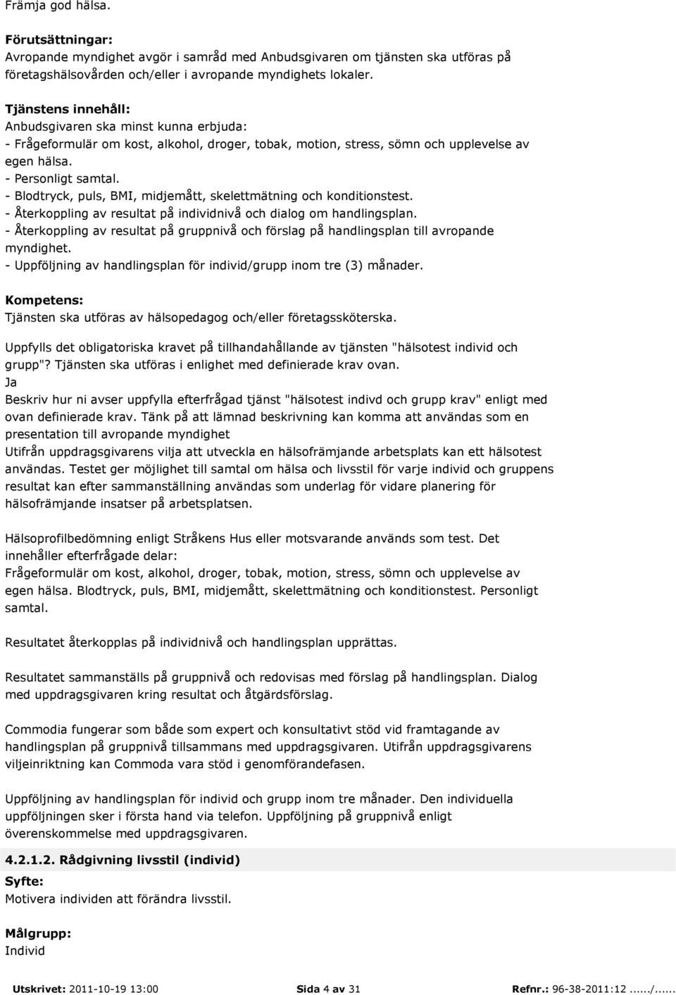 - Återkoppling av resultat på gruppnivå och förslag på handlingsplan till avropande myndighet. - Uppföljning av handlingsplan för individ/grupp inom tre (3) månader.