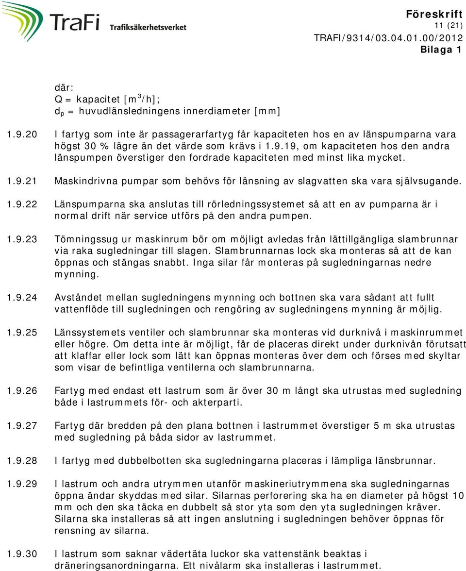 19, om kapaciteten hos den andra länspumpen överstiger den fordrade kapaciteten med minst lika mycket. 1.9.21 Maskindrivna pumpar som behövs för länsning av slagvatten ska vara självsugande. 1.9.22 Länspumparna ska anslutas till rörledningssystemet så att en av pumparna är i normal drift när service utförs på den andra pumpen.