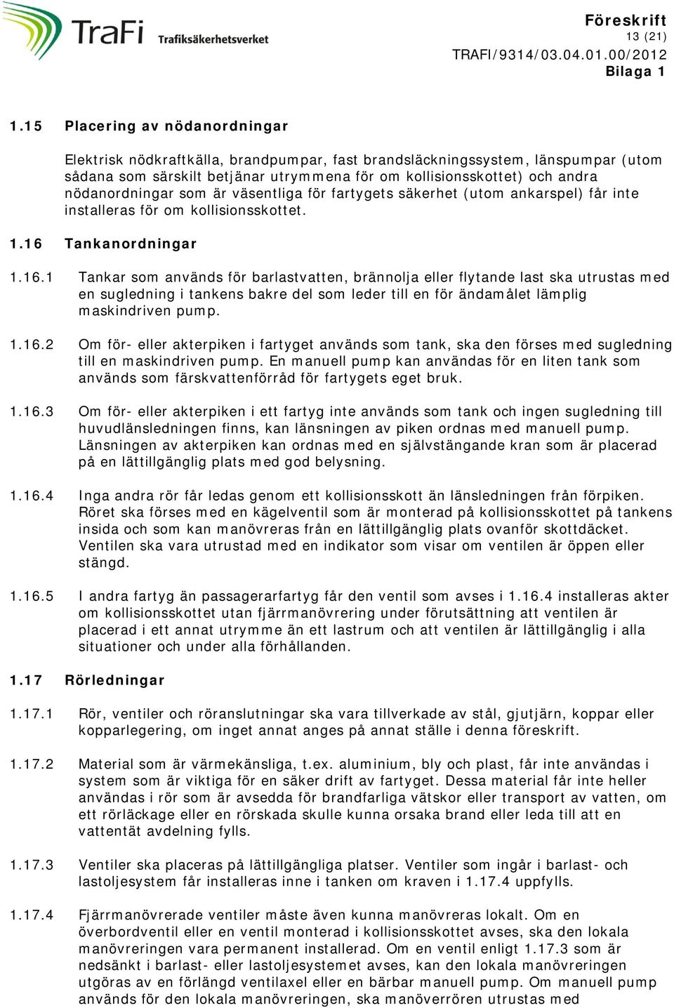 nödanordningar som är väsentliga för fartygets säkerhet (utom ankarspel) får inte installeras för om kollisionsskottet. 1.16 