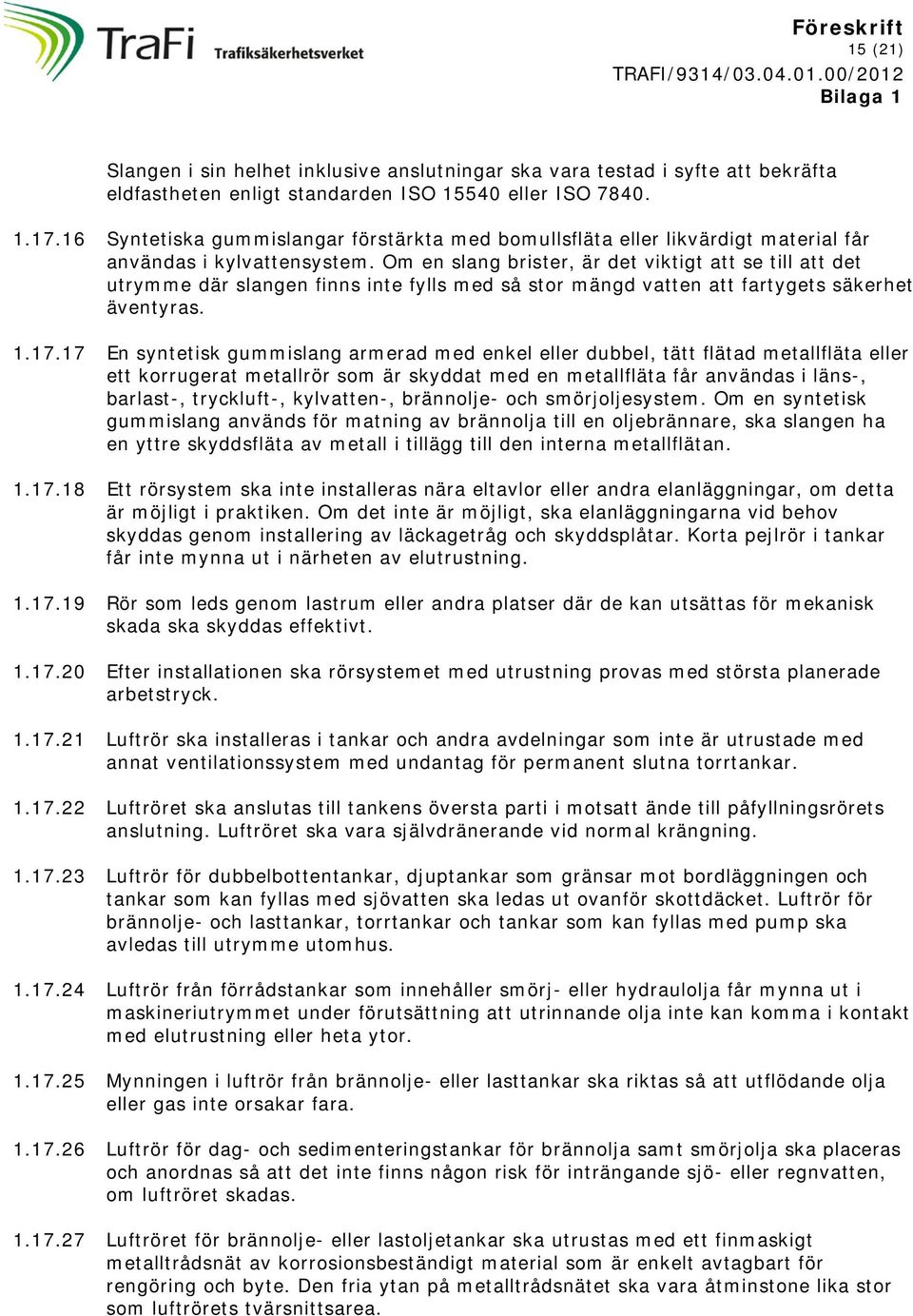 Om en slang brister, är det viktigt att se till att det utrymme där slangen finns inte fylls med så stor mängd vatten att fartygets säkerhet äventyras. 1.17.