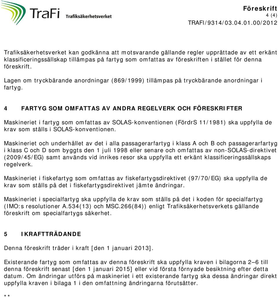 4 FARTYG SOM OMFATTAS AV ANDRA REGELVERK OCH FÖRESKRIFTER Maskineriet i fartyg som omfattas av SOLAS-konventionen (FördrS 11/1981) ska uppfylla de krav som ställs i SOLAS-konventionen.