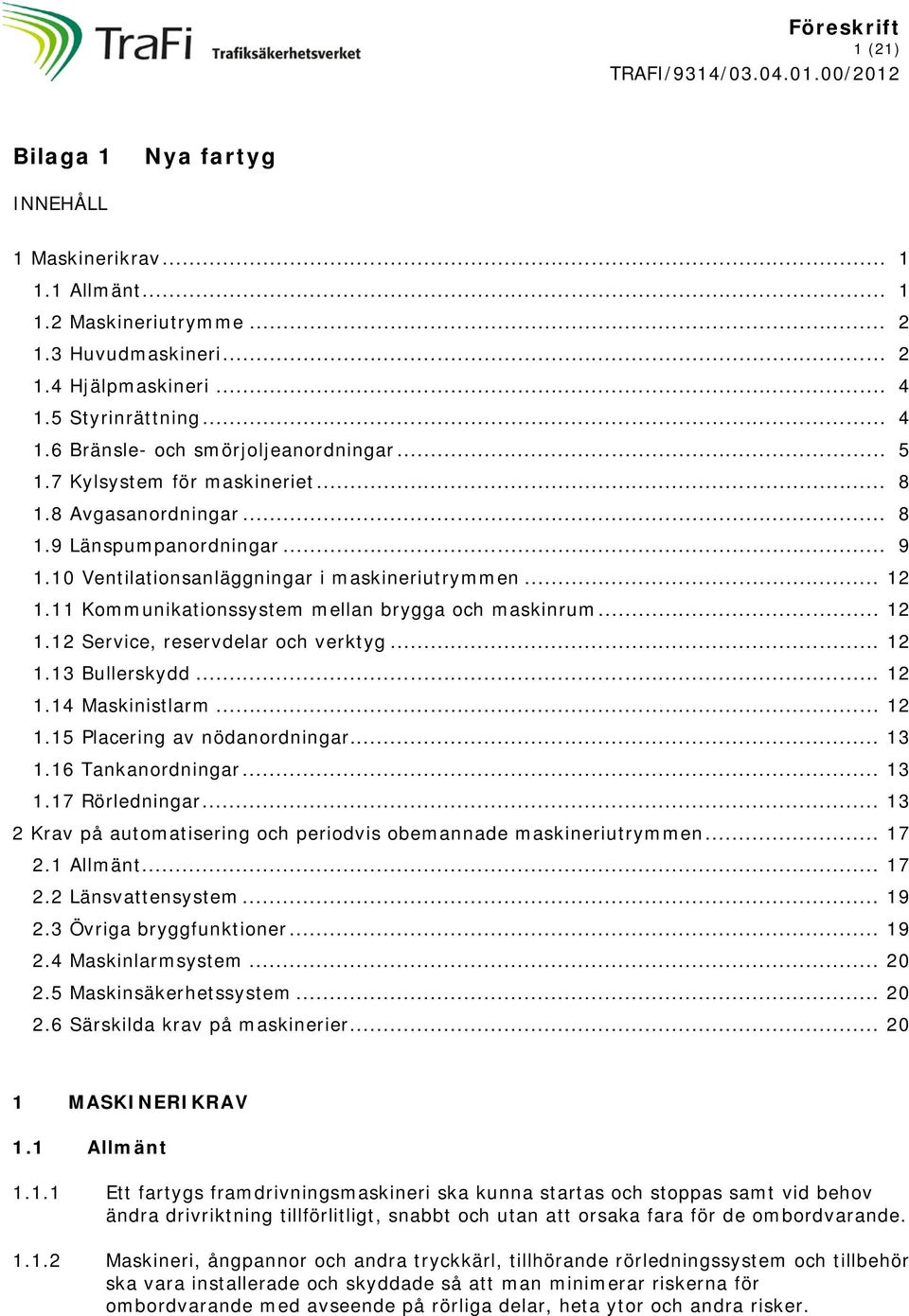 11 Kommunikationssystem mellan brygga och maskinrum... 12 1.12 Service, reservdelar och verktyg... 12 1.13 Bullerskydd... 12 1.14 Maskinistlarm... 12 1.15 Placering av nödanordningar... 13 1.