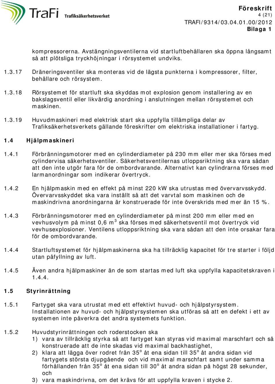 18 Rörsystemet för startluft ska skyddas mot explosion genom installering av en bakslagsventil eller likvärdig anordning i anslutningen mellan rörsystemet och maskinen. 1.3.