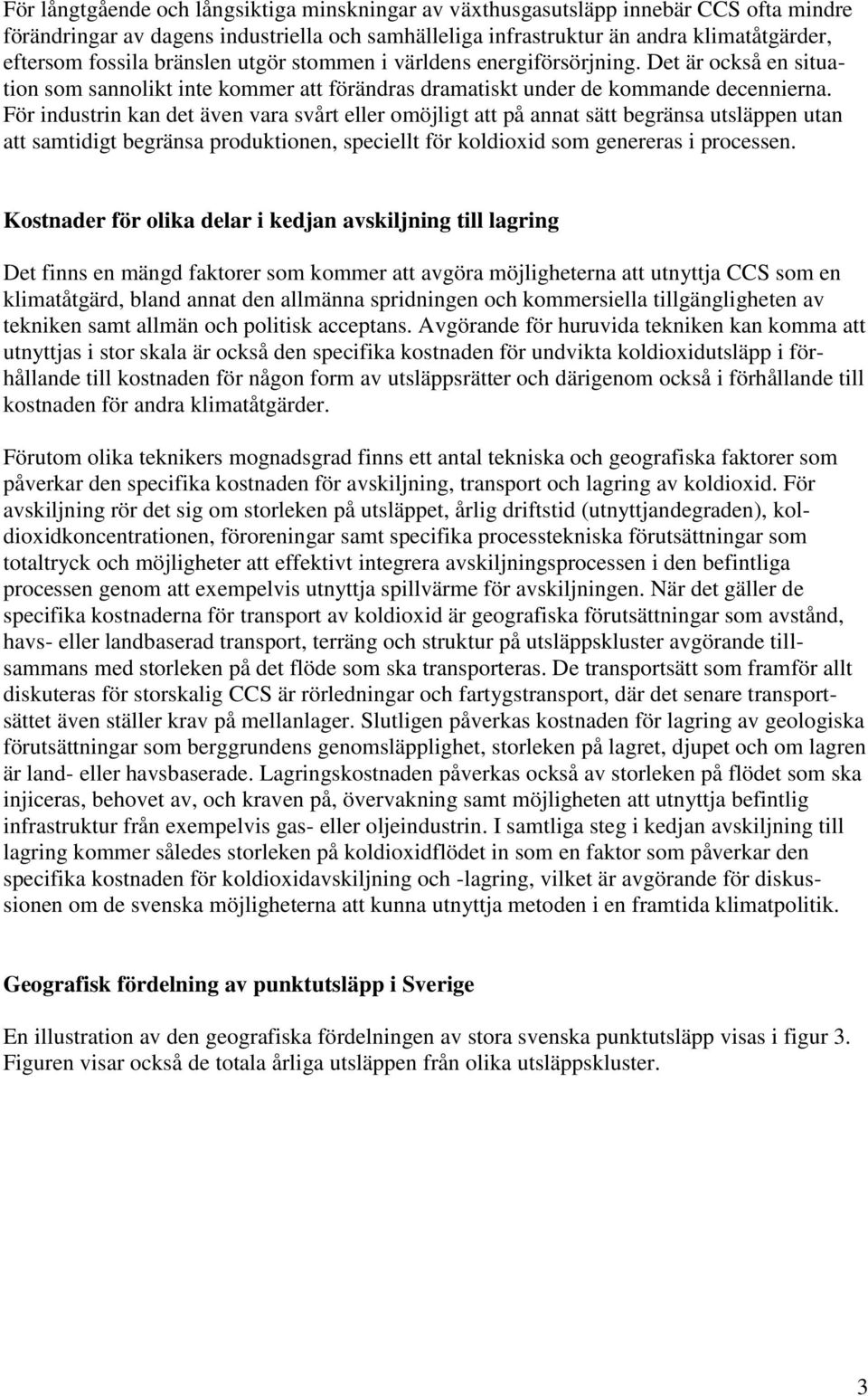 För industrin kan det även vara svårt eller omöjligt att på annat sätt begränsa utsläppen utan att samtidigt begränsa produktionen, speciellt för koldioxid som genereras i processen.