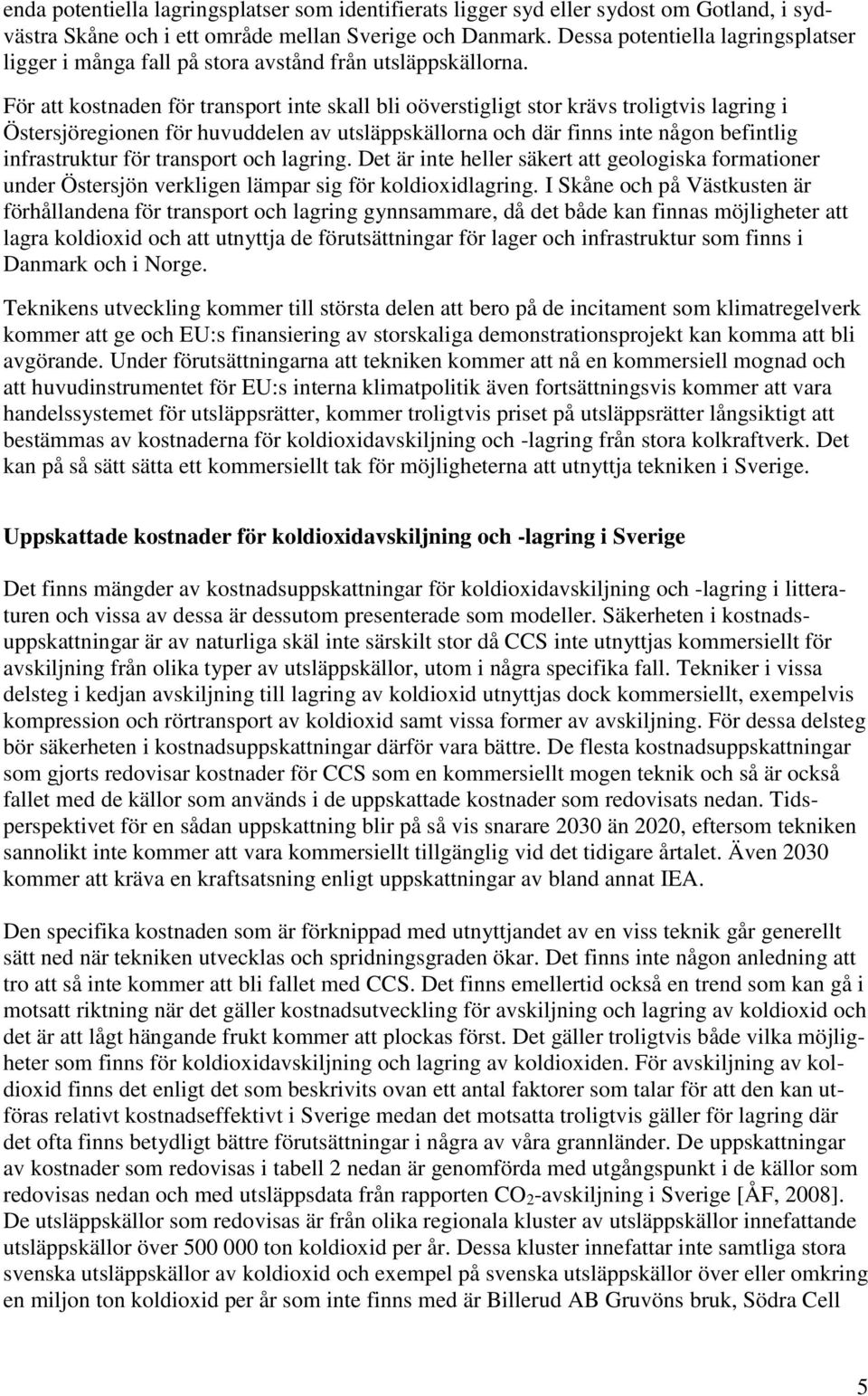 För att kostnaden för transport inte skall bli oöverstigligt stor krävs troligtvis lagring i Östersjöregionen för huvuddelen av utsläppskällorna och där finns inte någon befintlig infrastruktur för