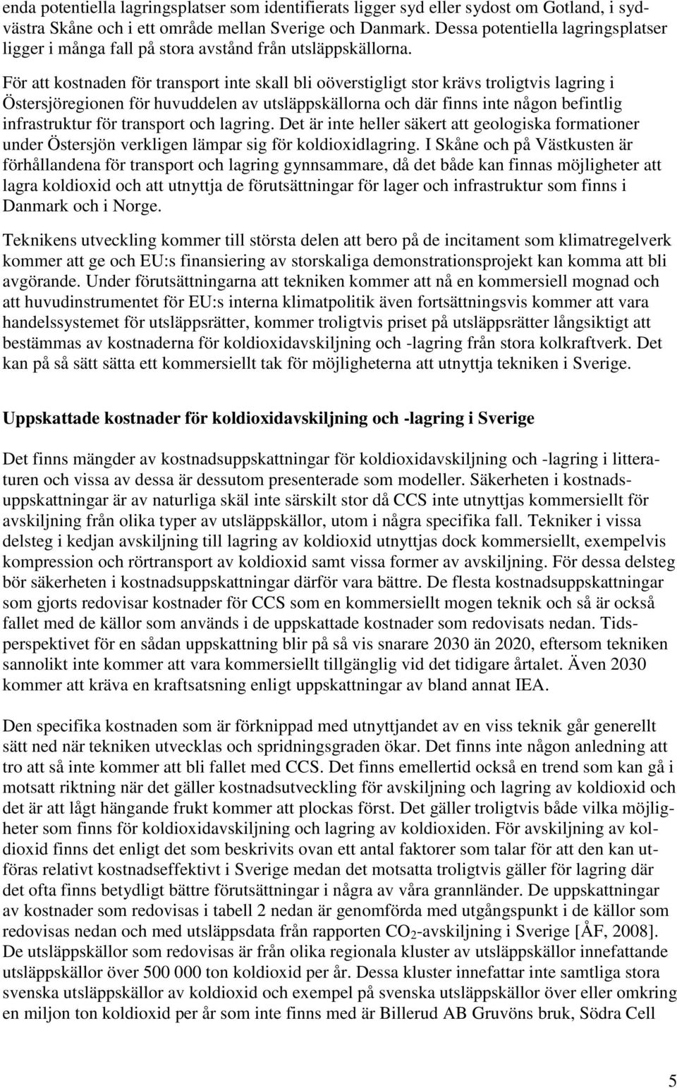 För att kostnaden för transport inte skall bli oöverstigligt stor krävs troligtvis lagring i Östersjöregionen för huvuddelen av utsläppskällorna och där finns inte någon befintlig infrastruktur för