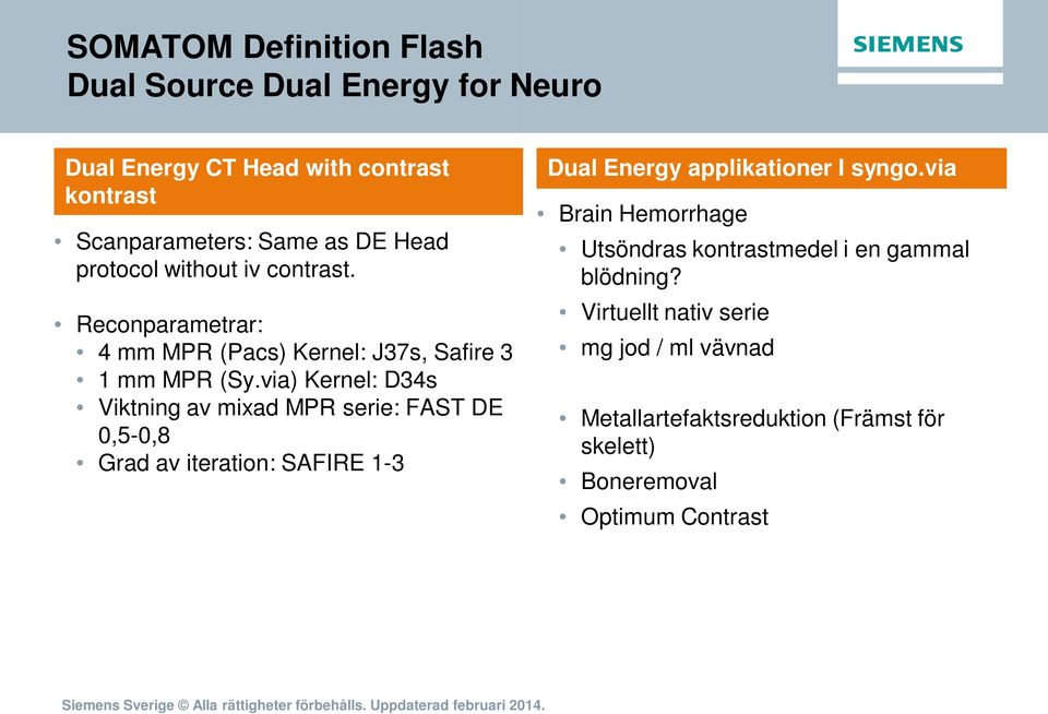 via) Kernel: D34s Viktning av mixad MPR serie: FAST DE 0,5-0,8 Grad av iteration: SAFIRE 1-3 Dual Energy applikationer I syngo.