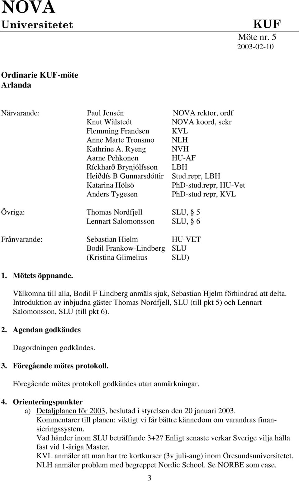 Ryeng NVH Aarne Pehkonen HU-AF Ríckharð Brynjólfsson LBH Heiðdís B Gunnarsdóttir Stud.repr, LBH Katarina Hölsö PhD-stud.