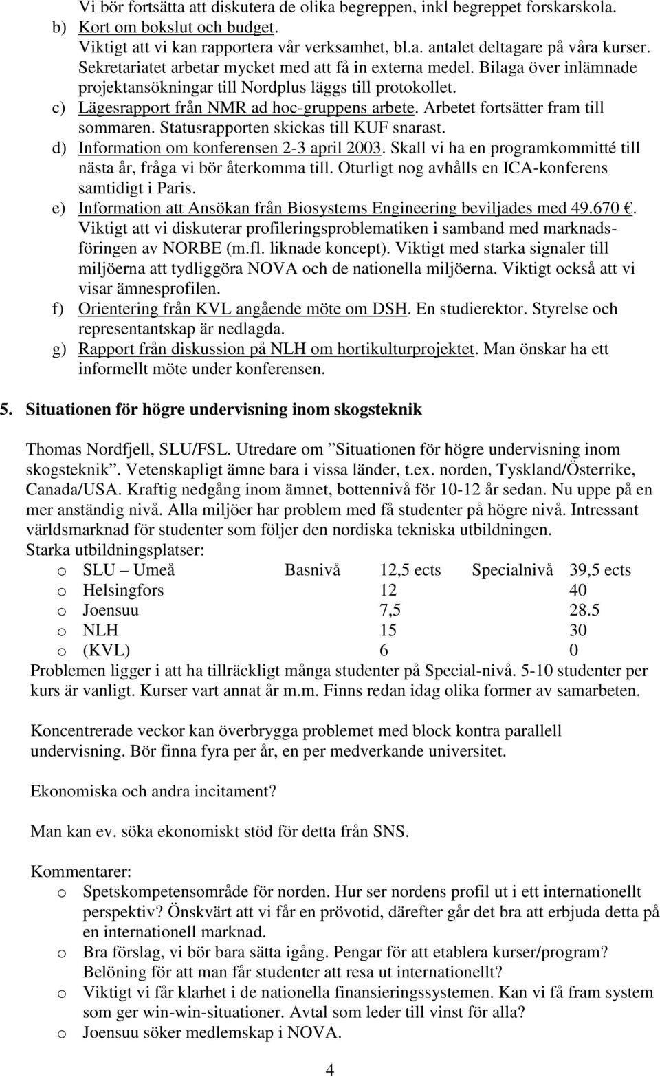 Arbetet fortsätter fram till sommaren. Statusrapporten skickas till KUF snarast. d) Information om konferensen 2-3 april 2003.