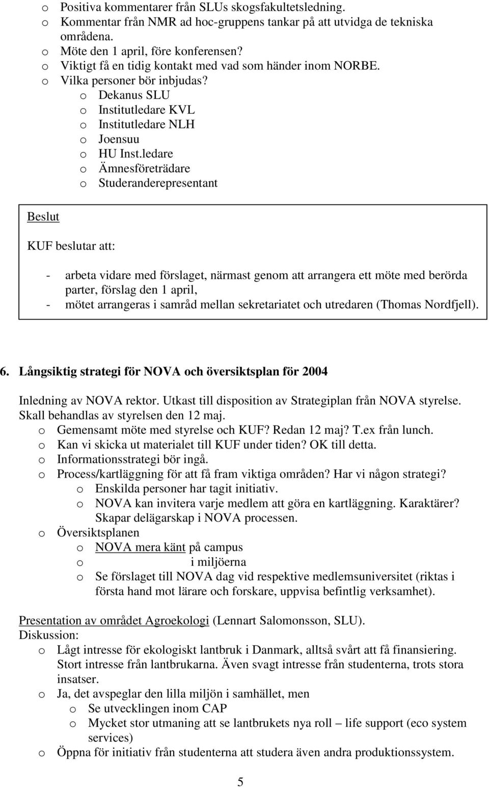 ledare o Ämnesföreträdare o Studeranderepresentant Beslut KUF beslutar att: - arbeta vidare med förslaget, närmast genom att arrangera ett möte med berörda parter, förslag den 1 april, - mötet