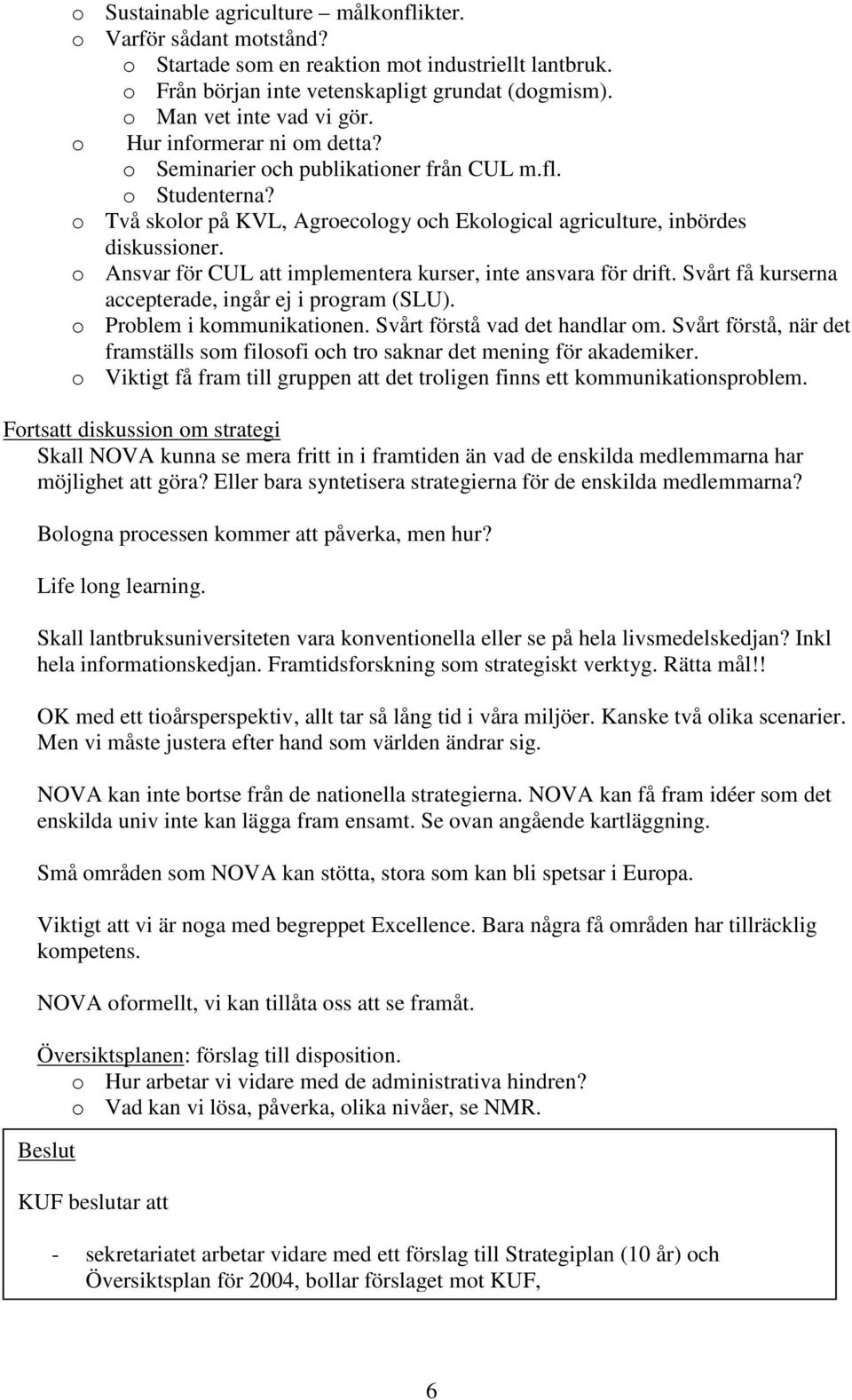 o Ansvar för CUL att implementera kurser, inte ansvara för drift. Svårt få kurserna accepterade, ingår ej i program (SLU). o Problem i kommunikationen. Svårt förstå vad det handlar om.