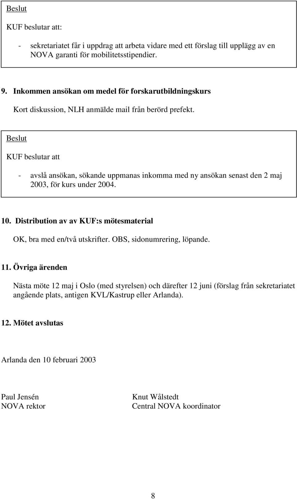 Beslut KUF beslutar att - avslå ansökan, sökande uppmanas inkomma med ny ansökan senast den 2 maj 2003, för kurs under 2004. 10.