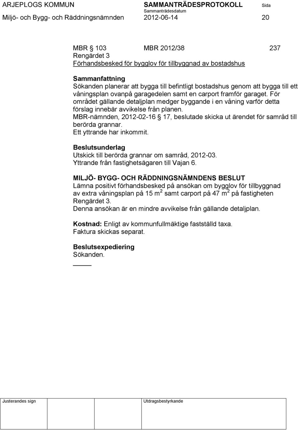 MBR-nämnden, 2012-02-16 17, beslutade skicka ut ärendet för samråd till berörda grannar. Ett yttrande har inkommit. Utskick till berörda grannar om samråd, 2012-03.