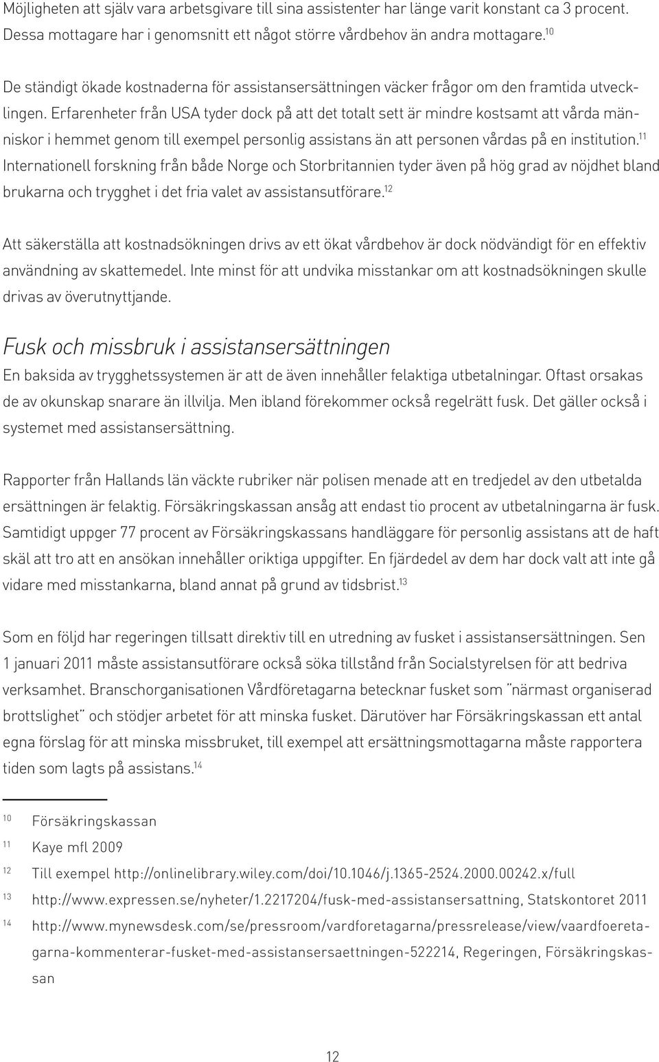 Erfarenheter från USA tyder dock på att det totalt sett är mindre kostsamt att vårda människor i hemmet genom till exempel personlig assistans än att personen vårdas på en institution.