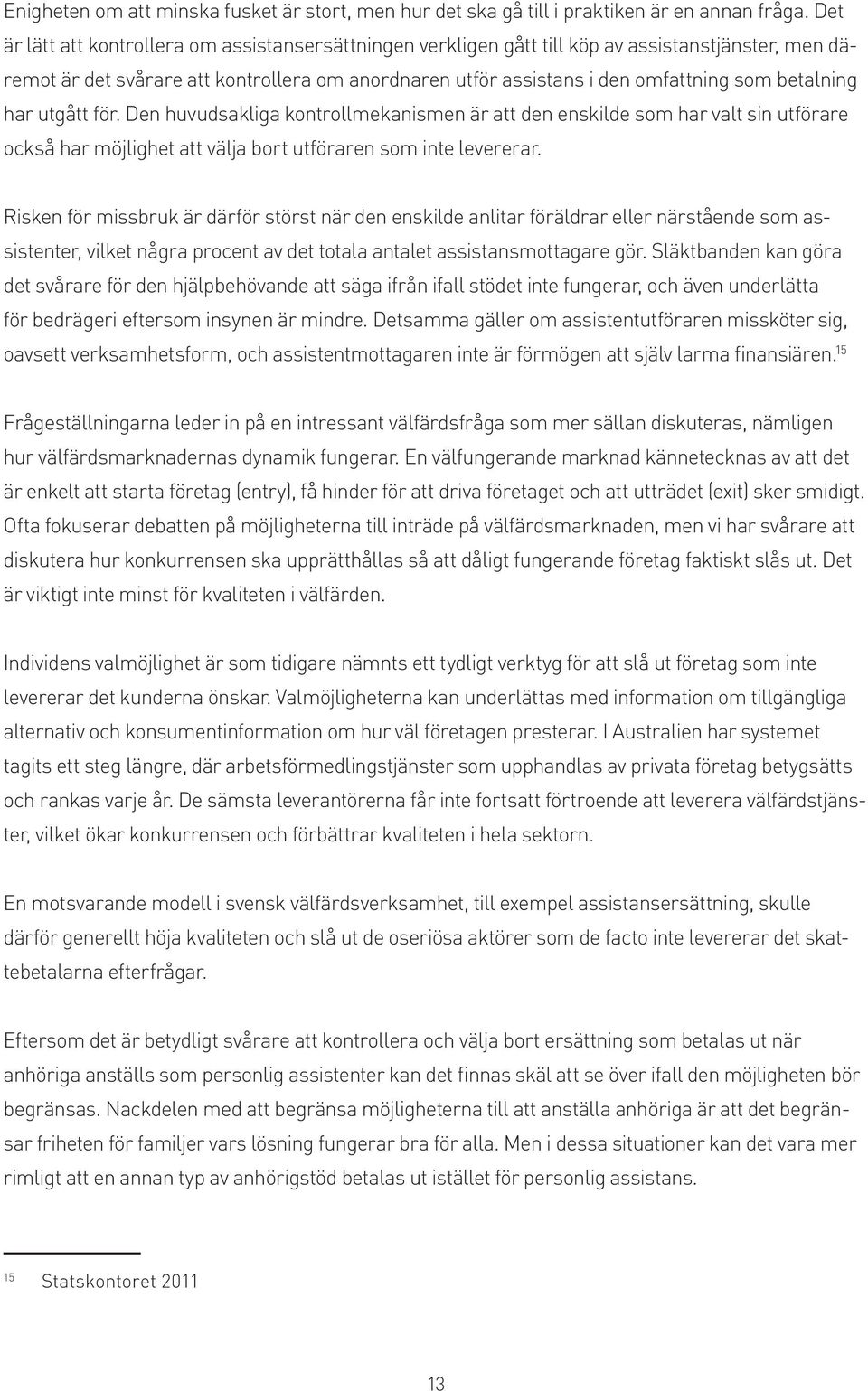 betalning har utgått för. Den huvudsakliga kontrollmekanismen är att den enskilde som har valt sin utförare också har möjlighet att välja bort utföraren som inte levererar.