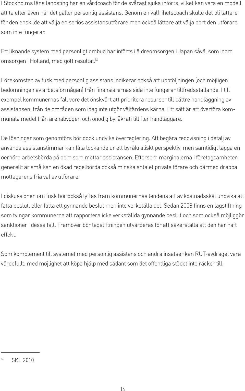 Ett liknande system med personligt ombud har införts i äldreomsorgen i Japan såväl som inom omsorgen i Holland, med gott resultat.