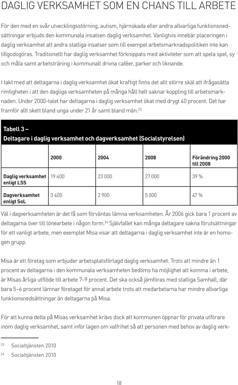 Traditionellt har daglig verksamhet förknippats med aktiviteter som att spela spel, sy och måla samt arbetsträning i kommunalt drivna caféer, parker och liknande.