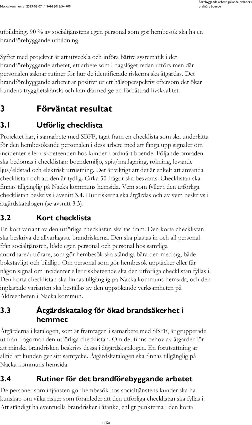 riskerna ska åtgärdas. Det brandförebyggande arbetet är positivt ur ett hälsoperspektiv eftersom det ökar kundens trygghetskänsla och kan därmed ge en förbättrad livskvalitet. 3 Förväntat resultat 3.