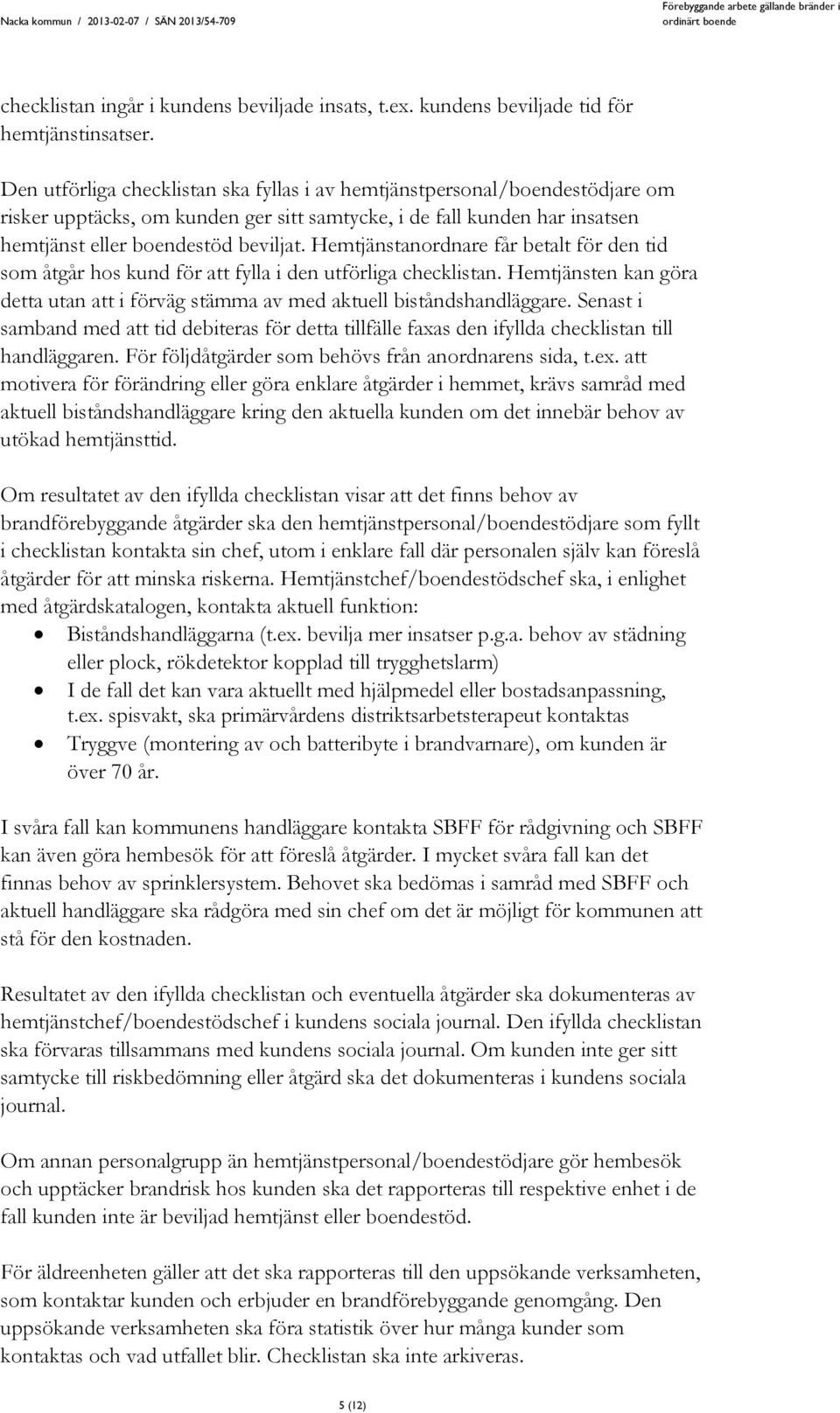 Hemtjänstanordnare får betalt för den tid som åtgår hos kund för att fylla i den utförliga checklistan. Hemtjänsten kan göra detta utan att i förväg stämma av med aktuell biståndshandläggare.