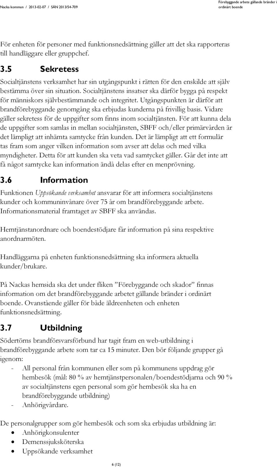 Socialtjänstens insatser ska därför bygga på respekt för människors självbestämmande och integritet. Utgångspunkten är därför att brandförebyggande genomgång ska erbjudas kunderna på frivillig basis.