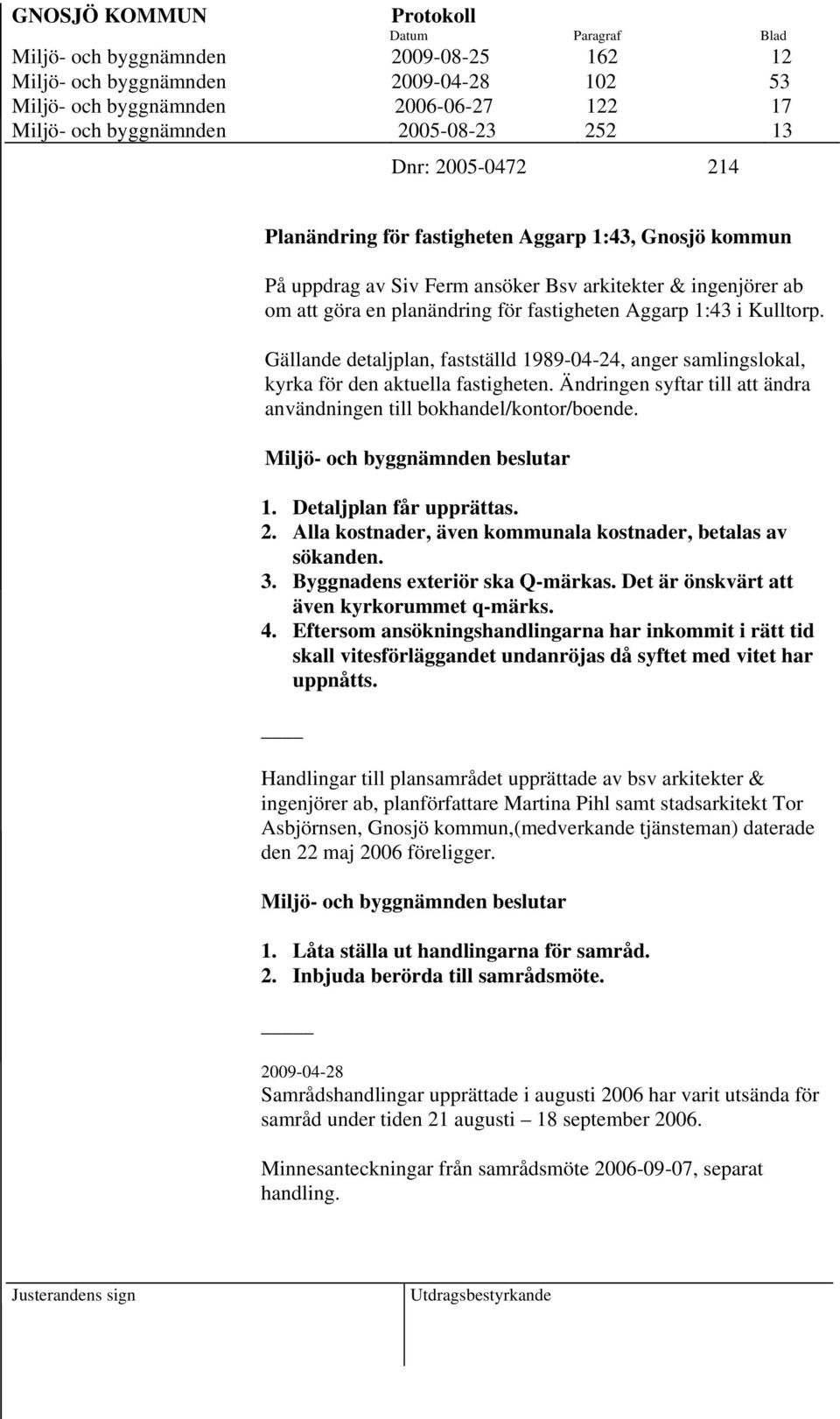 Aggarp 1:43 i Kulltorp. Gällande detaljplan, fastställd 1989-04-24, anger samlingslokal, kyrka för den aktuella fastigheten. Ändringen syftar till att ändra användningen till bokhandel/kontor/boende.