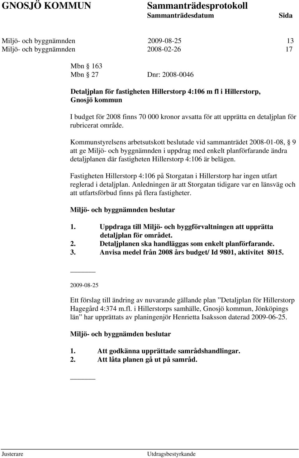 Kommunstyrelsens arbetsutskott beslutade vid sammanträdet 2008-01-08, 9 att ge Miljö- och byggnämnden i uppdrag med enkelt planförfarande ändra detaljplanen där fastigheten Hillerstorp 4:106 är