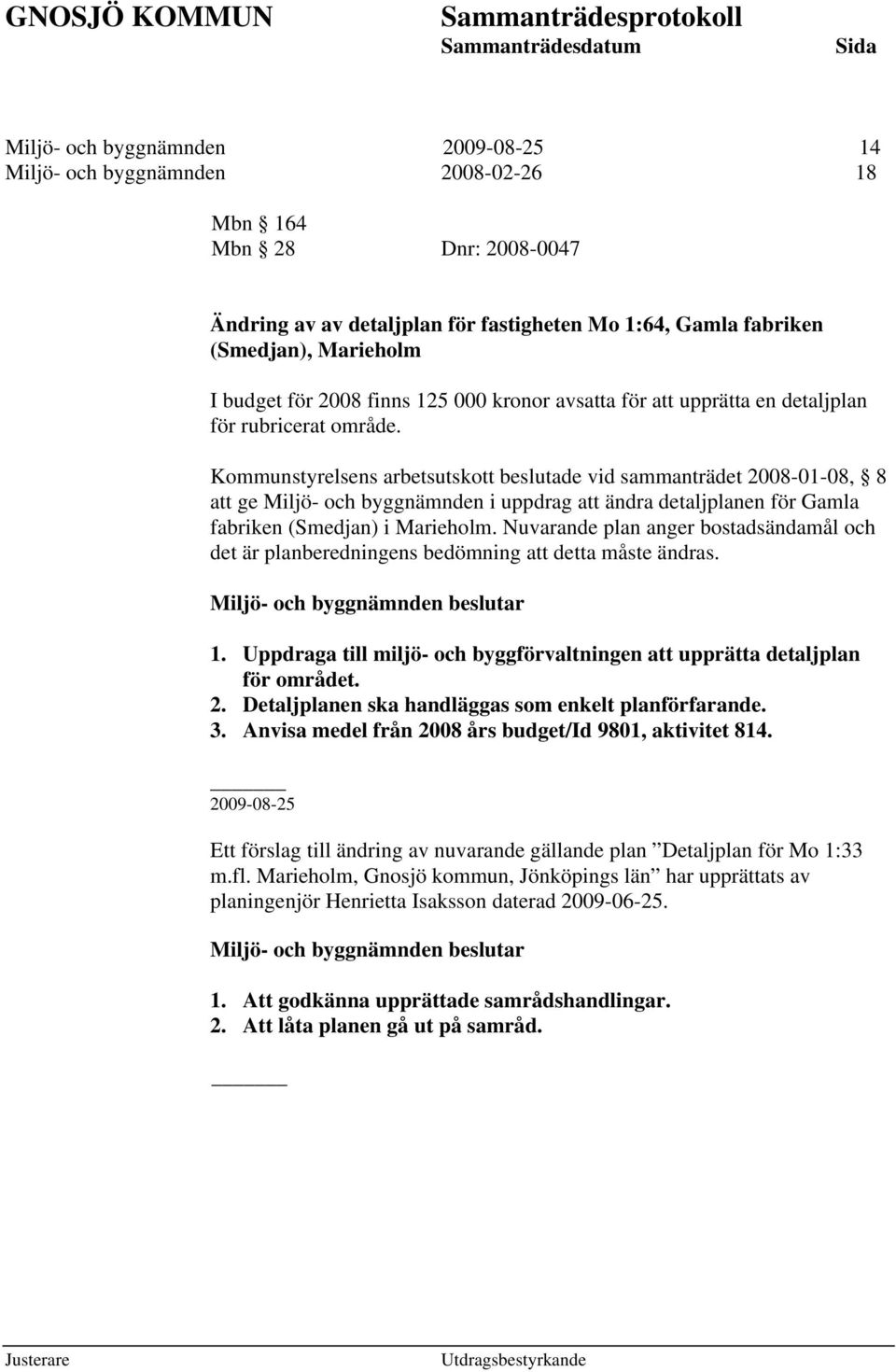 Kommunstyrelsens arbetsutskott beslutade vid sammanträdet 2008-01-08, 8 att ge Miljö- och byggnämnden i uppdrag att ändra detaljplanen för Gamla fabriken (Smedjan) i Marieholm.