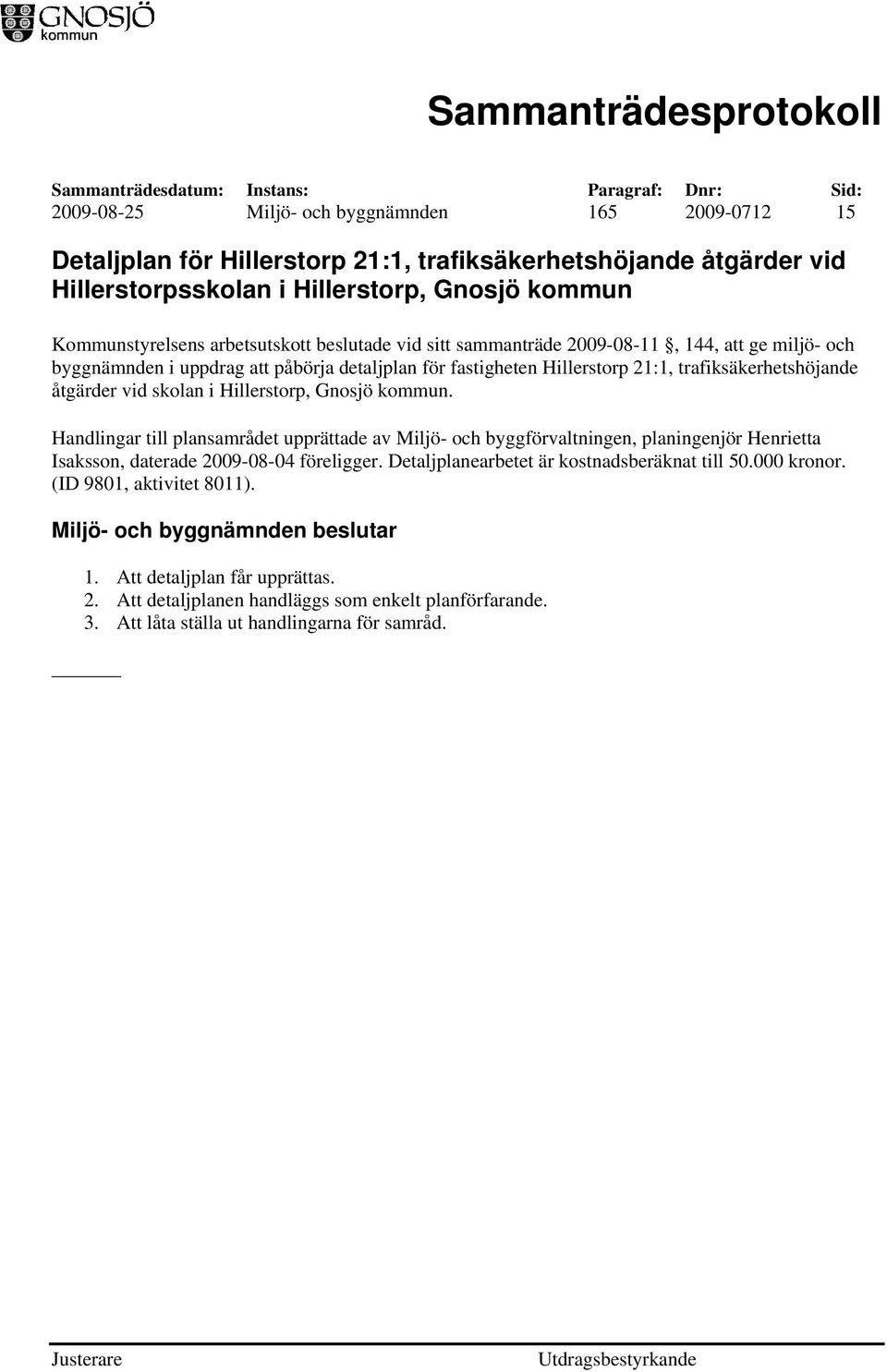 skolan i Hillerstorp, Gnosjö kommun. Handlingar till plansamrådet upprättade av Miljö- och byggförvaltningen, planingenjör Henrietta Isaksson, daterade 2009-08-04 föreligger.