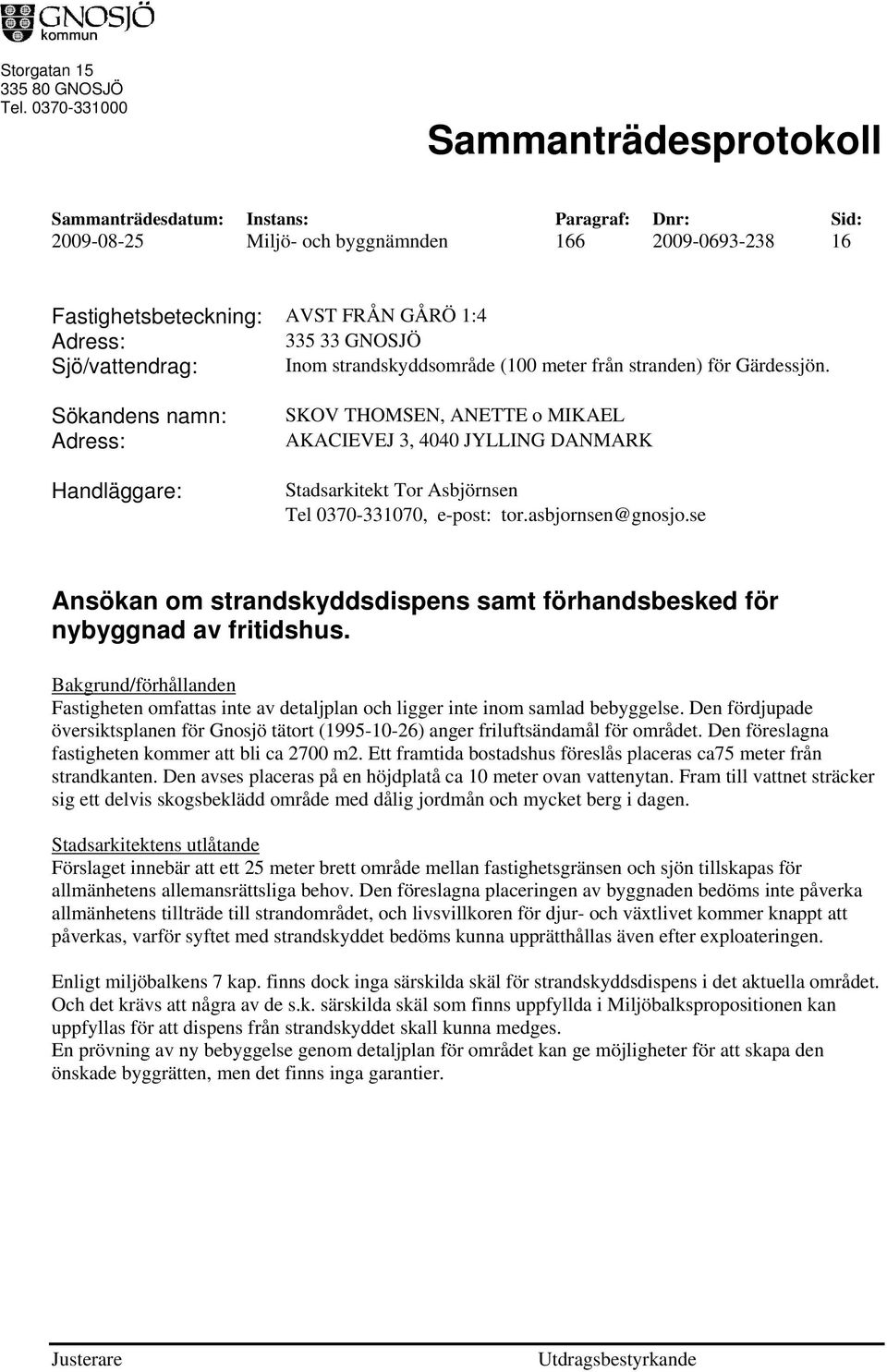 stranden) för Gärdessjön. Sökandens namn: Handläggare: SKOV THOMSEN, ANETTE o MIKAEL AKACIEVEJ 3, 4040 JYLLING DANMARK Stadsarkitekt Tor Asbjörnsen Tel 0370-331070, e-post: tor.asbjornsen@gnosjo.