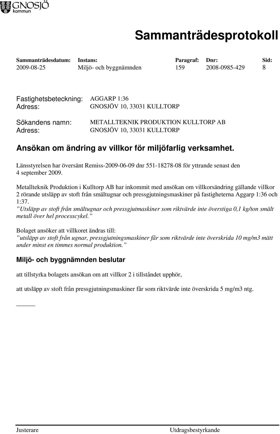 Metallteknik Produktion i Kulltorp AB har inkommit med ansökan om villkorsändring gällande villkor 2 rörande utsläpp av stoft från smältugnar och pressgjutningsmaskiner på fastigheterna Aggarp 1:36