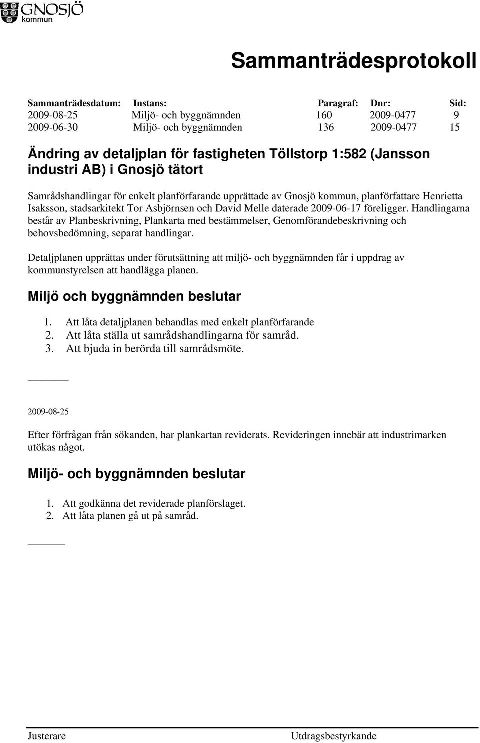 Handlingarna består av Planbeskrivning, Plankarta med bestämmelser, Genomförandebeskrivning och behovsbedömning, separat handlingar.