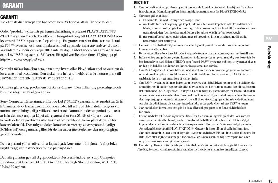 Programvaran som finns förinstallerad på PS3 -systemet och som uppdateras med uppgraderingar används av dig som användare på licens och köps alltså inte av dig.