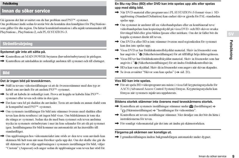 Du hittar kontaktinformation i alla mjukvarumanualer till PlayStation, PlayStation 2, och PLAYSTATION 3. Strömförsörjning Systemet går inte att sätta på.