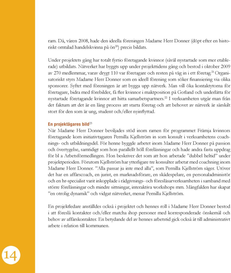 Nätverket har byggts upp under projekttidens gång och bestod i oktober 2009 av 270 medlemmar, varav drygt 110 var företagare och resten på väg in i ett företag.