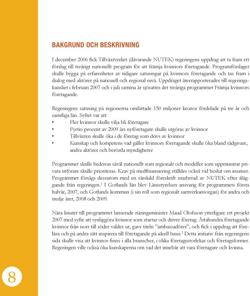 Uppdraget återrapporterades till regeringskansliet i februari 2007 och i juli samma år sjösattes det treåriga programmet Främja kvinnors företagande.