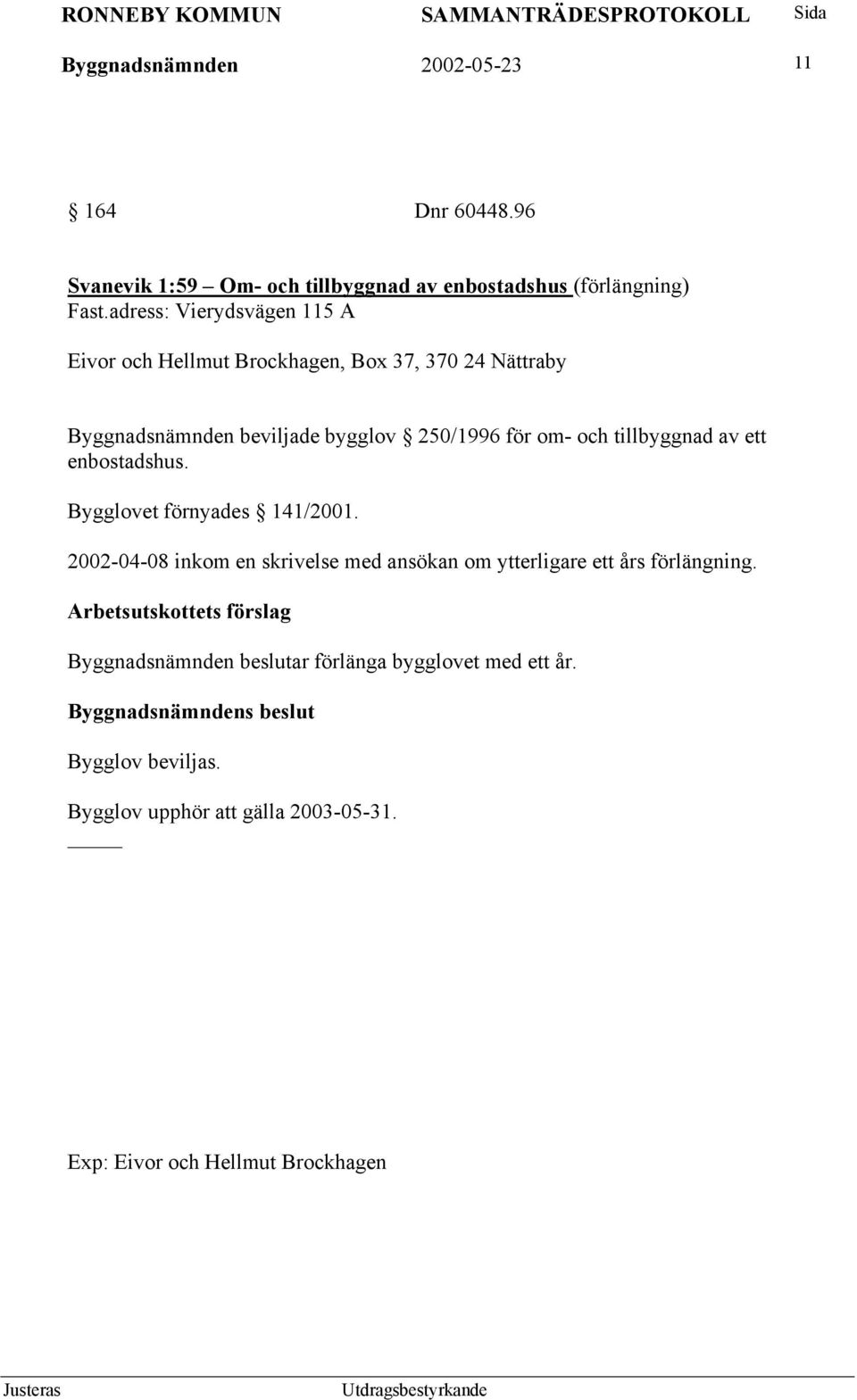 och tillbyggnad av ett enbostadshus. Bygglovet förnyades 141/2001.