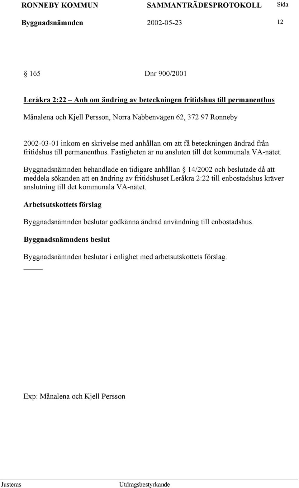 Byggnadsnämnden behandlade en tidigare anhållan 14/2002 och beslutade då att meddela sökanden att en ändring av fritidshuset Leråkra 2:22 till enbostadshus kräver anslutning till