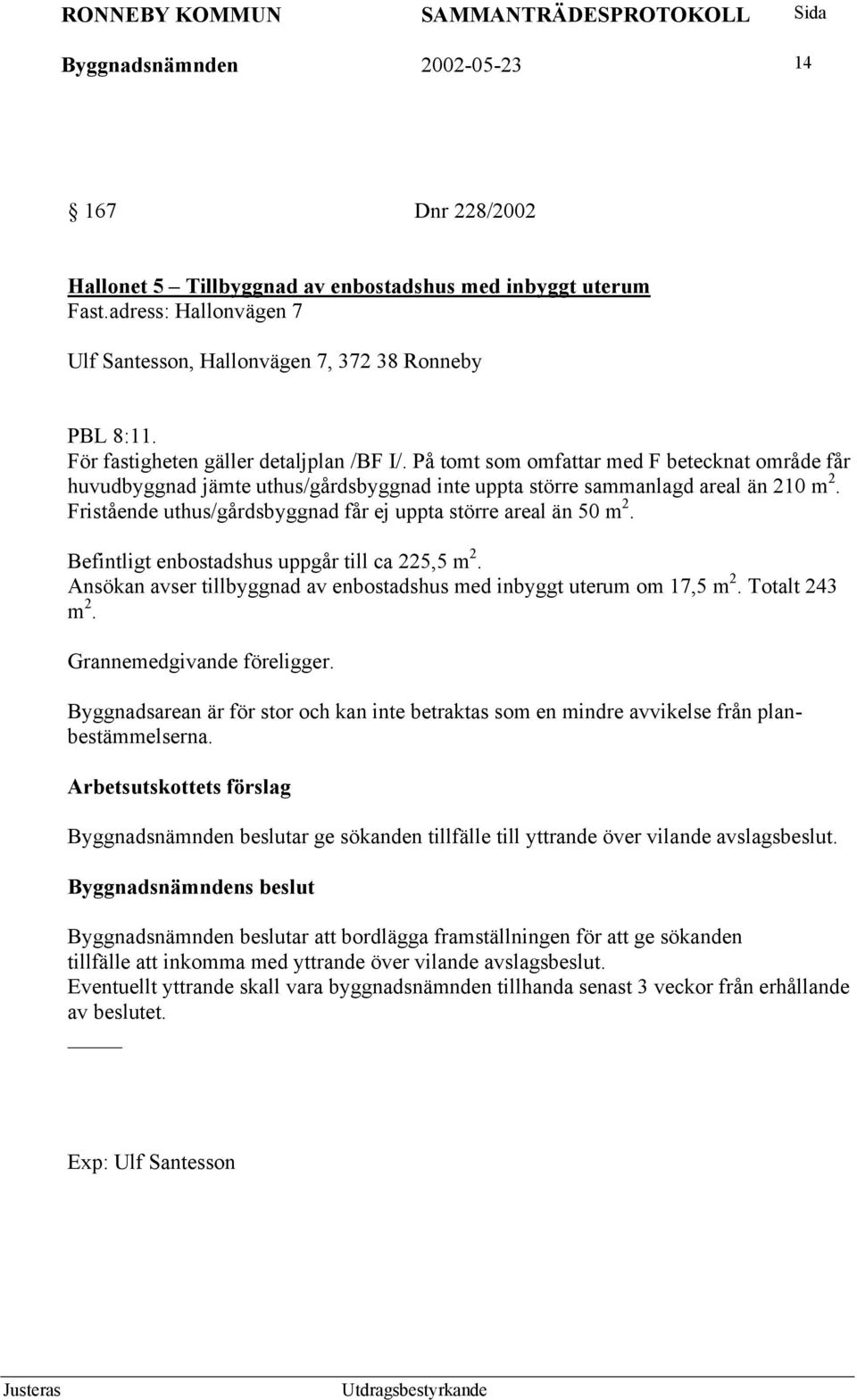 Fristående uthus/gårdsbyggnad får ej uppta större areal än 50 m 2. Befintligt enbostadshus uppgår till ca 225,5 m 2. Ansökan avser tillbyggnad av enbostadshus med inbyggt uterum om 17,5 m 2.