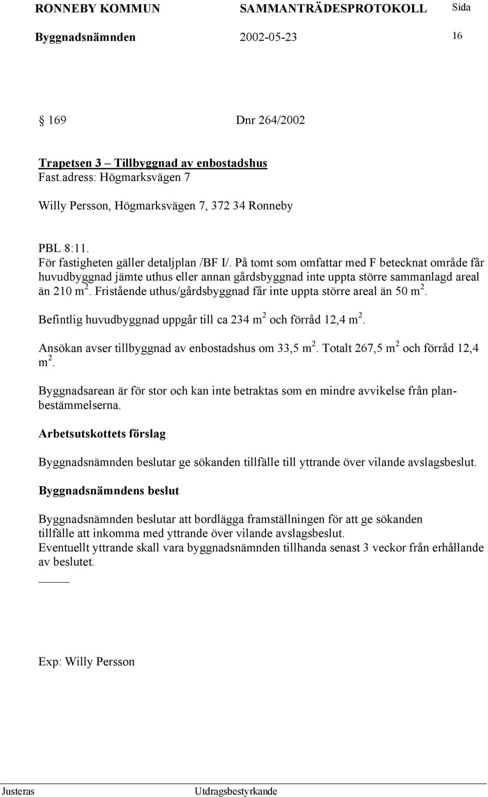 Fristående uthus/gårdsbyggnad får inte uppta större areal än 50 m 2. Befintlig huvudbyggnad uppgår till ca 234 m 2 och förråd 12,4 m 2. Ansökan avser tillbyggnad av enbostadshus om 33,5 m 2.