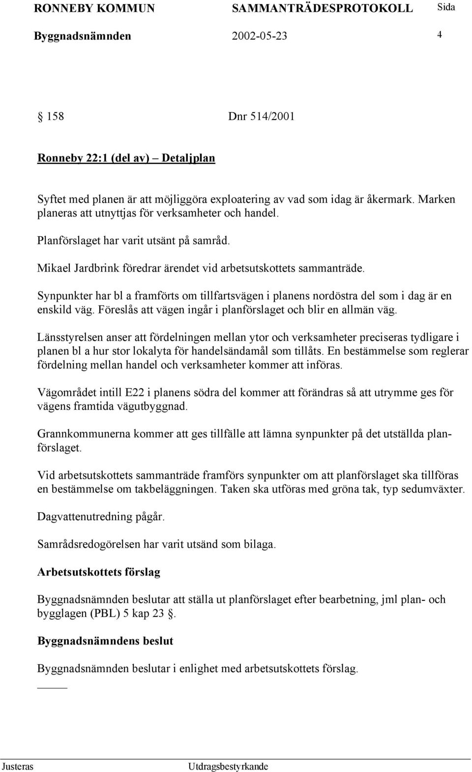 Synpunkter har bl a framförts om tillfartsvägen i planens nordöstra del som i dag är en enskild väg. Föreslås att vägen ingår i planförslaget och blir en allmän väg.