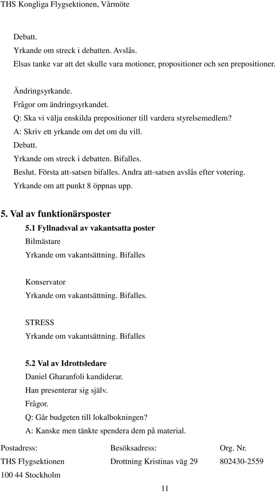 Andra att-satsen avslås efter votering. Yrkande om att punkt 8 öppnas upp. 5. Val av funktionärsposter 5.1 Fyllnadsval av vakantsatta poster Bilmästare Yrkande om vakantsättning.