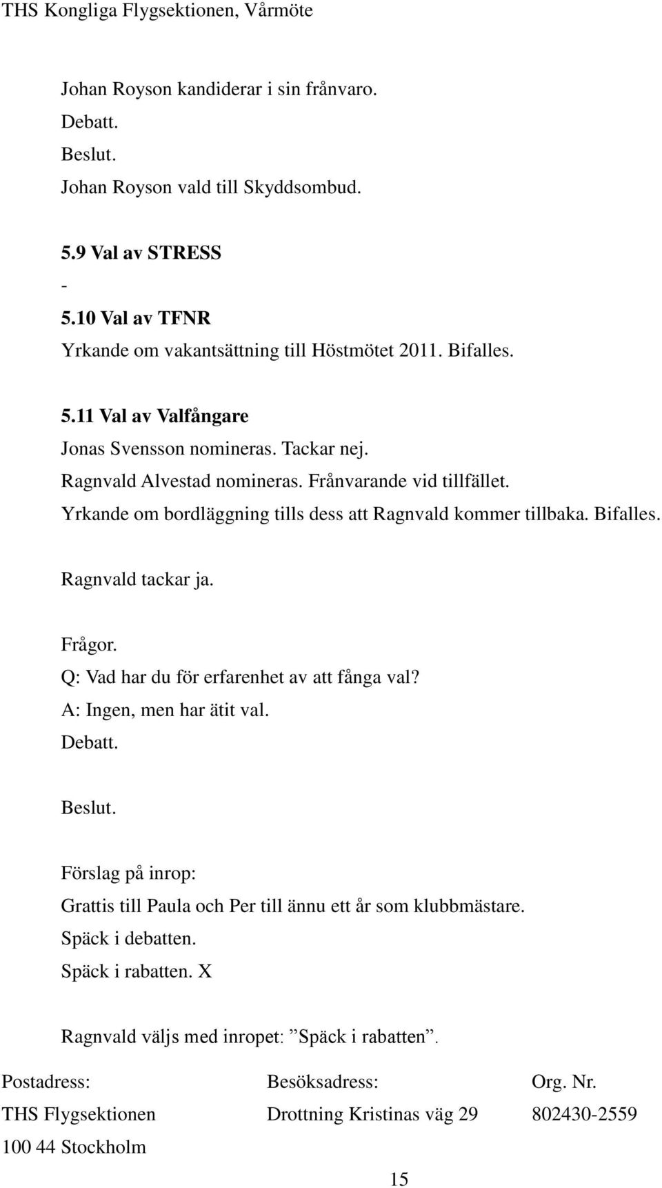 Ragnvald Alvestad nomineras. Frånvarande vid tillfället. Yrkande om bordläggning tills dess att Ragnvald kommer tillbaka. Bifalles. Ragnvald tackar ja.