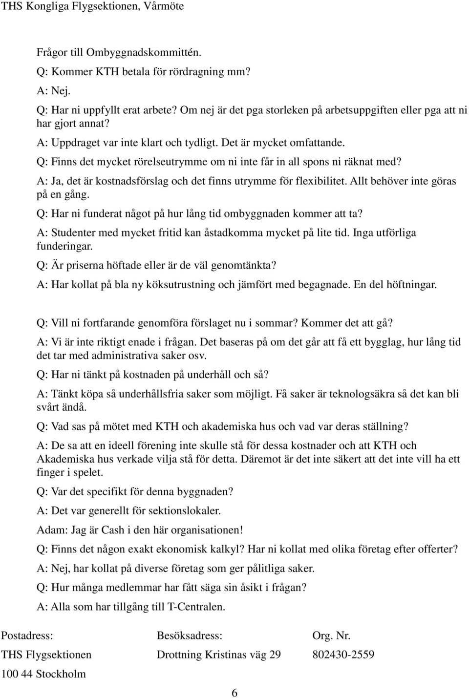 A: Ja, det är kostnadsförslag och det finns utrymme för flexibilitet. Allt behöver inte göras på en gång. Q: Har ni funderat något på hur lång tid ombyggnaden kommer att ta?