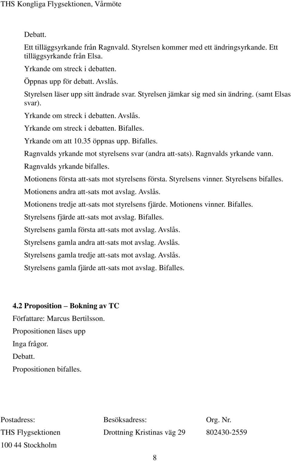 35 öppnas upp. Bifalles. Ragnvalds yrkande mot styrelsens svar (andra att-sats). Ragnvalds yrkande vann. Ragnvalds yrkande bifalles. Motionens första att-sats mot styrelsens första. Styrelsens vinner.