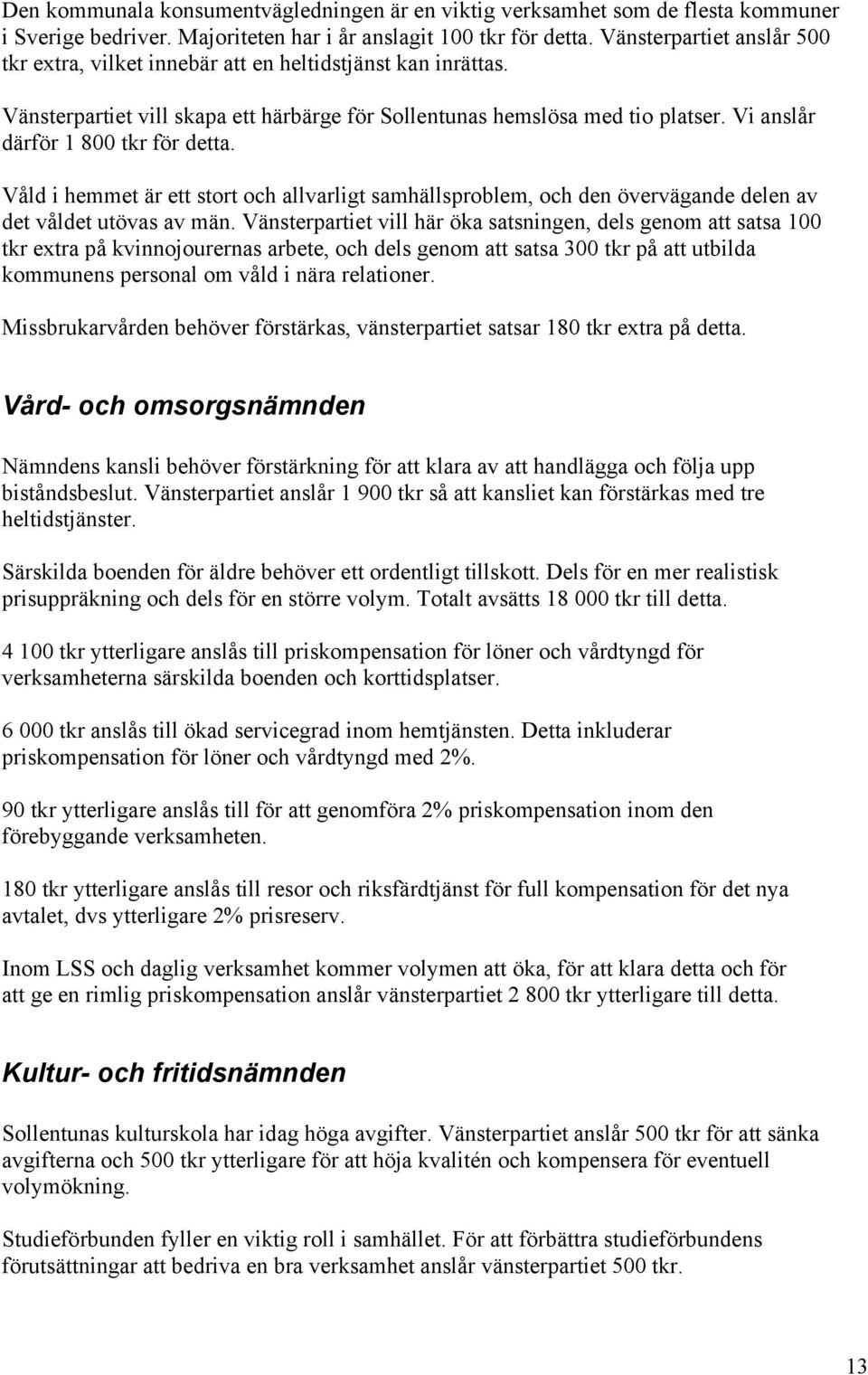 Vi anslår därför 1 800 tkr för detta. Våld i hemmet är ett stort och allvarligt samhällsproblem, och den övervägande delen av det våldet utövas av män.