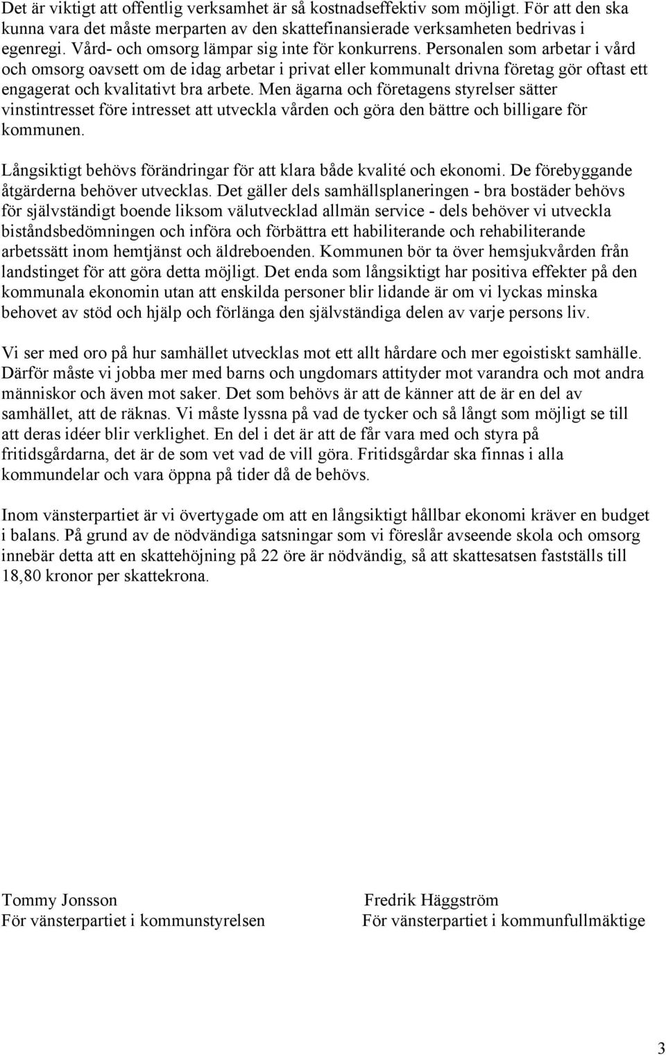 Personalen som arbetar i vård och omsorg oavsett om de idag arbetar i privat eller kommunalt drivna företag gör oftast ett engagerat och kvalitativt bra arbete.