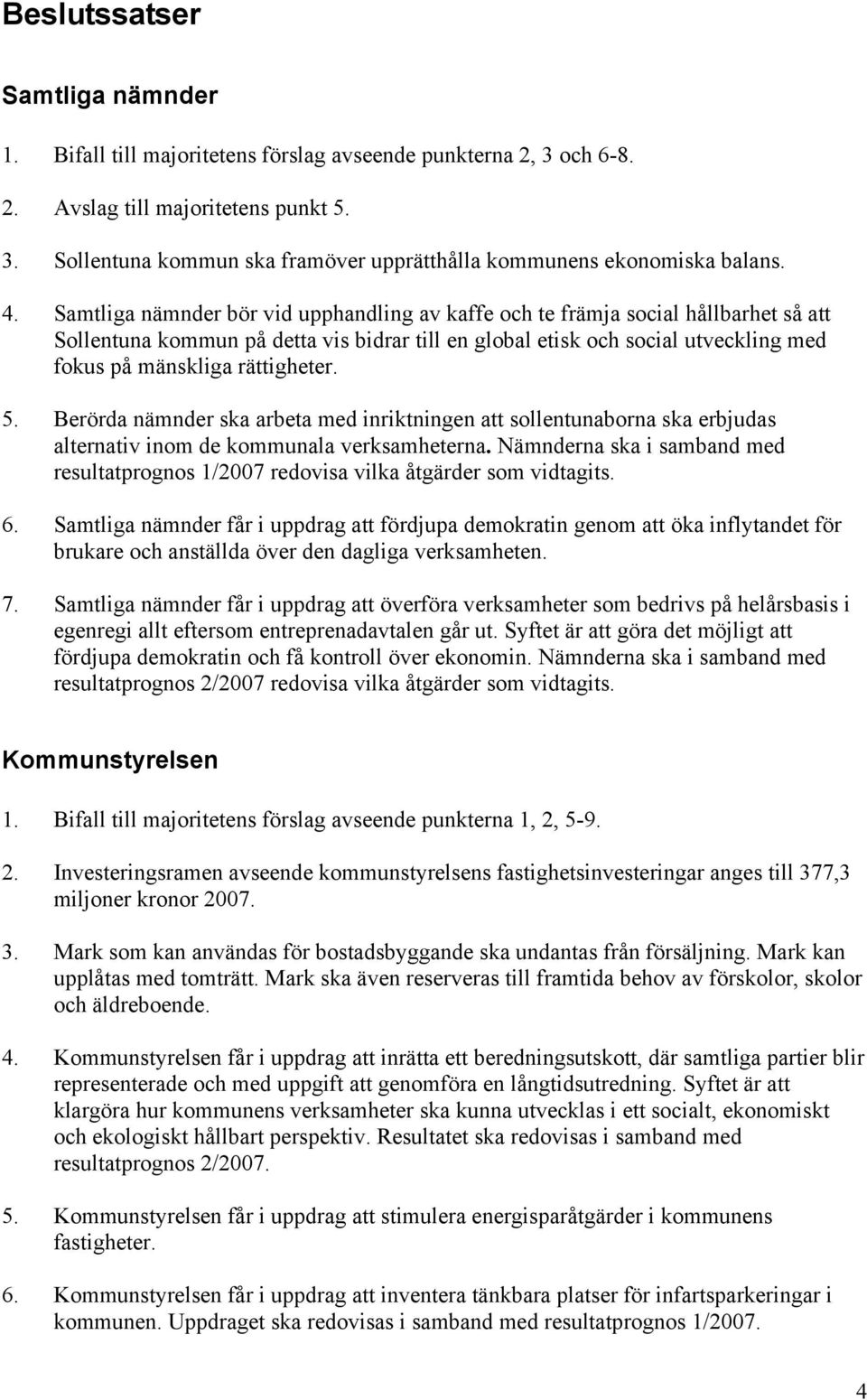 rättigheter. 5. Berörda nämnder ska arbeta med inriktningen att sollentunaborna ska erbjudas alternativ inom de kommunala verksamheterna.